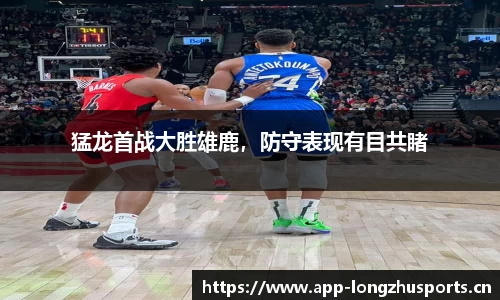 猛龙首战大胜雄鹿，防守表现有目共睹