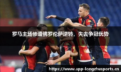 罗马主场惨遭佛罗伦萨逆转，失去争冠优势