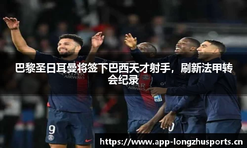 巴黎圣日耳曼将签下巴西天才射手，刷新法甲转会纪录
