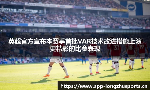 英超官方宣布本赛季首批VAR技术改进措施上演更精彩的比赛表现