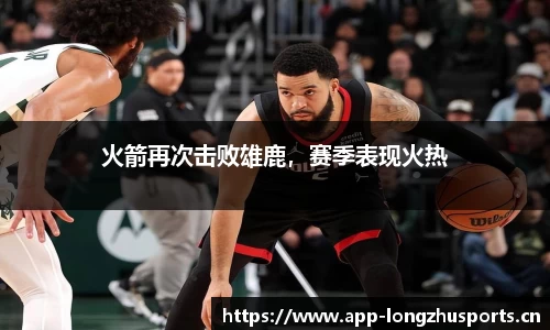 火箭再次击败雄鹿，赛季表现火热
