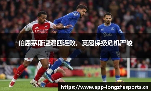 伯恩茅斯遭遇四连败，英超保级危机严峻