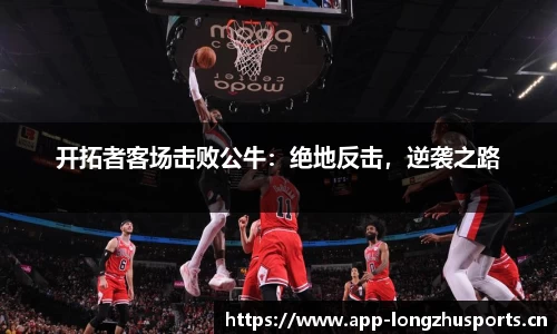 开拓者客场击败公牛：绝地反击，逆袭之路