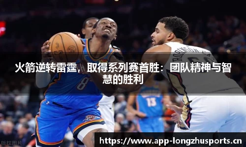 火箭逆转雷霆，取得系列赛首胜：团队精神与智慧的胜利