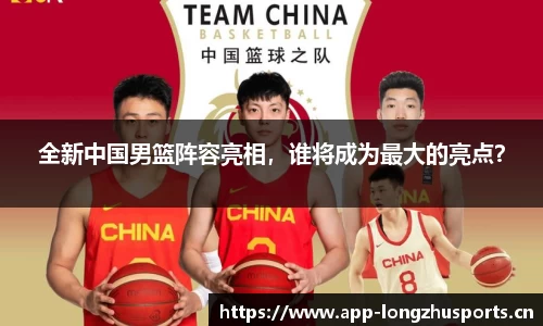 全新中国男篮阵容亮相，谁将成为最大的亮点？
