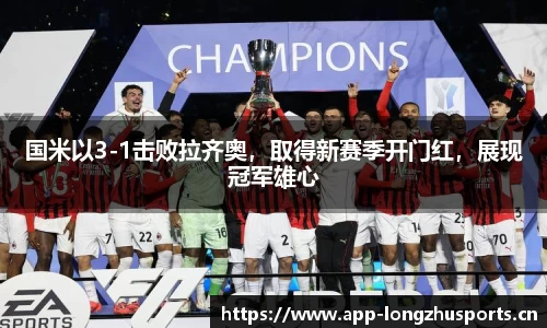 国米以3-1击败拉齐奥，取得新赛季开门红，展现冠军雄心