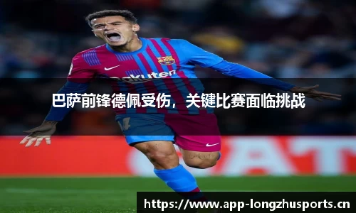 巴萨前锋德佩受伤，关键比赛面临挑战