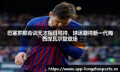 巴塞罗那青训天才指日可待，球迷期待新一代梅西涅瓦尔登登场
