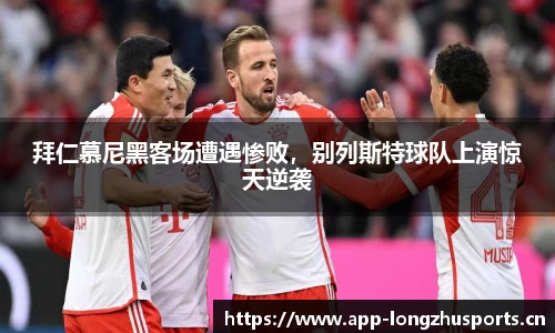 拜仁慕尼黑客场遭遇惨败，别列斯特球队上演惊天逆袭