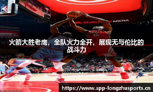火箭大胜老鹰，全队火力全开，展现无与伦比的战斗力