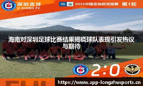 海南对深圳足球比赛结果揭晓球队表现引发热议与期待