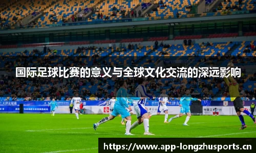 国际足球比赛的意义与全球文化交流的深远影响