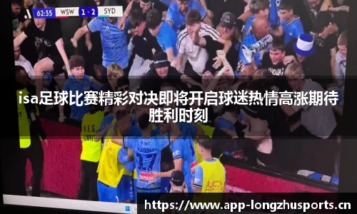isa足球比赛精彩对决即将开启球迷热情高涨期待胜利时刻