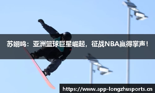 苏翊鸣：亚洲篮球巨星崛起，征战NBA赢得掌声！