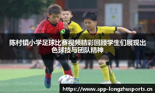 陈村镇小学足球比赛视频精彩回顾学生们展现出色球技与团队精神