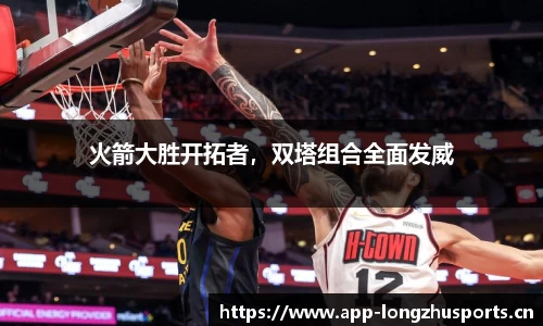 火箭大胜开拓者，双塔组合全面发威