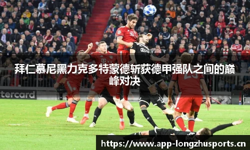 拜仁慕尼黑力克多特蒙德斩获德甲强队之间的巅峰对决