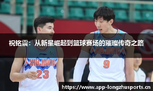 祝铭震：从新星崛起到篮球赛场的璀璨传奇之路
