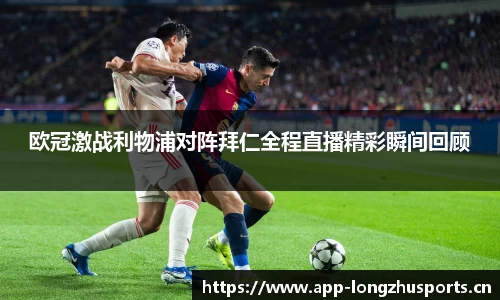 欧冠激战利物浦对阵拜仁全程直播精彩瞬间回顾