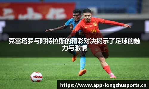 克雷塔罗与阿特拉斯的精彩对决揭示了足球的魅力与激情