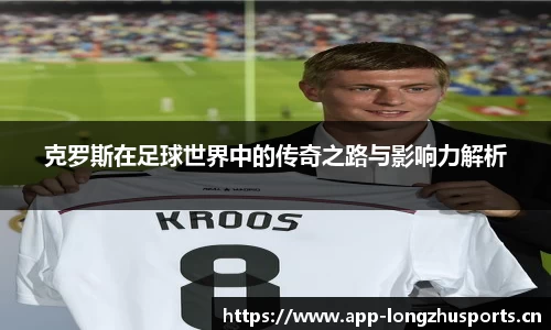 克罗斯在足球世界中的传奇之路与影响力解析