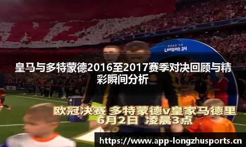 皇马与多特蒙德2016至2017赛季对决回顾与精彩瞬间分析