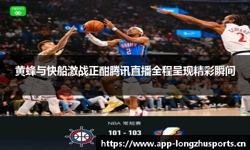 黄蜂与快船激战正酣腾讯直播全程呈现精彩瞬间
