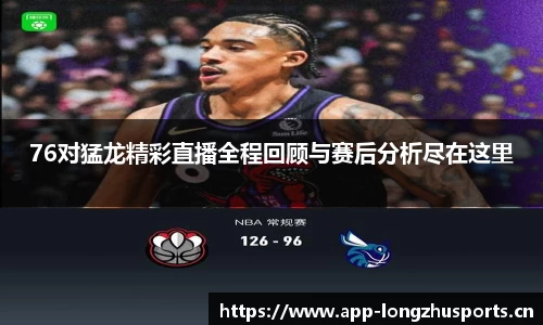 76对猛龙精彩直播全程回顾与赛后分析尽在这里